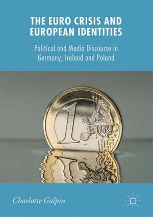 The Euro Crisis and European Identities: Political and Media Discourse in Germany, Ireland and Poland de Charlotte Galpin