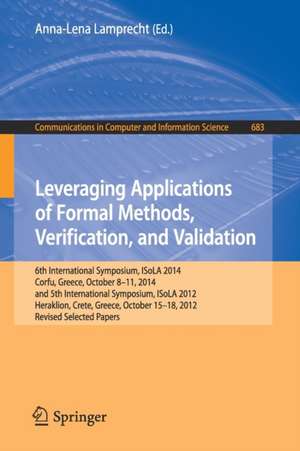 Leveraging Applications of Formal Methods, Verification, and Validation: 6th International Symposium, ISoLA 2014, Corfu, Greece, October 8-11, 2014, and 5th International Symposium, ISoLA 2012, Heraklion, Crete, Greece, October 15-18, 2012, Revised Selected Papers de Anna-Lena Lamprecht