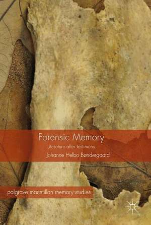 Forensic Memory: Literature after Testimony de Johanne Helbo Bøndergaard