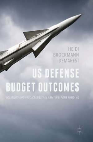 US Defense Budget Outcomes: Volatility and Predictability in Army Weapons Funding de Heidi Brockmann Demarest