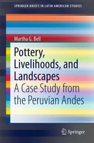 Pottery, Livelihoods, and Landscapes: A Case Study from the Peruvian Andes de Martha G. Bell