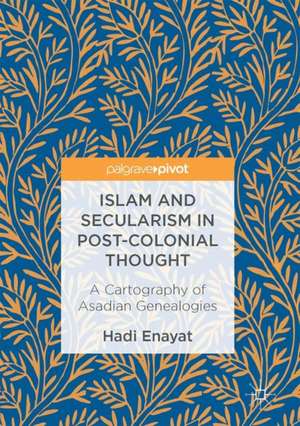 Islam and Secularism in Post-Colonial Thought: A Cartography of Asadian Genealogies de Hadi Enayat