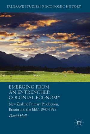 Emerging from an Entrenched Colonial Economy: New Zealand Primary Production, Britain and the EEC, 1945 - 1975 de David Hall