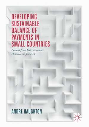 Developing Sustainable Balance of Payments in Small Countries: Lessons from Macroeconomic Deadlock in Jamaica de Andre Haughton