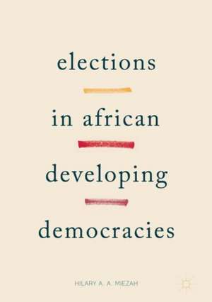 Elections in African Developing Democracies de Hilary Miezah