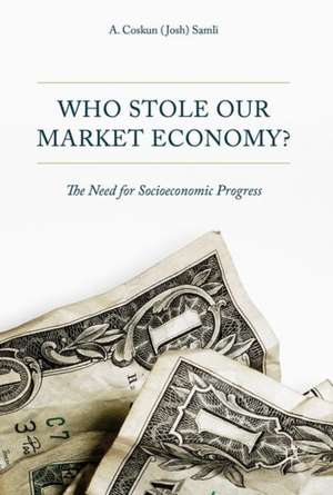 Who Stole Our Market Economy?: The Desperate Need For Socioeconomic Progress de A. Coskun Samli