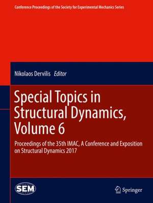 Special Topics in Structural Dynamics, Volume 6: Proceedings of the 35th IMAC, A Conference and Exposition on Structural Dynamics 2017 de Nikolaos Dervilis