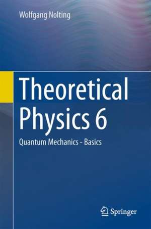 Theoretical Physics 6: Quantum Mechanics - Basics de Wolfgang Nolting