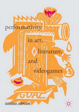 Performativity in Art, Literature, and Videogames de Darshana Jayemanne