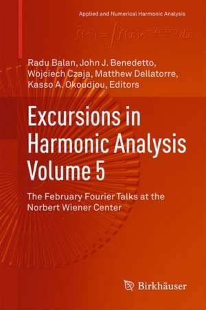 Excursions in Harmonic Analysis, Volume 5: The February Fourier Talks at the Norbert Wiener Center de Radu Balan