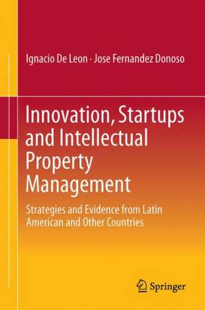 Innovation, Startups and Intellectual Property Management: Strategies and Evidence from Latin America and other Regions de Ignacio De Leon