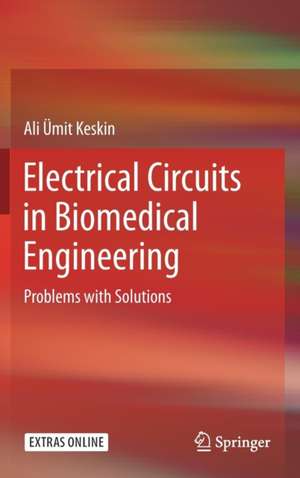 Electrical Circuits in Biomedical Engineering: Problems with Solutions de Ali Ümit Keskin