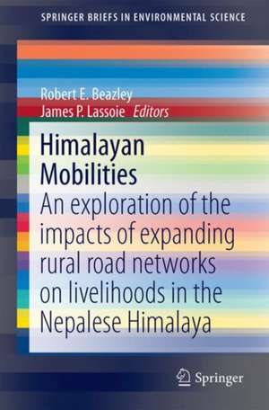 Himalayan Mobilities: An Exploration of the Impact of Expanding Rural Road Networks on Social and Ecological Systems in the Nepalese Himalaya de Robert E. Beazley