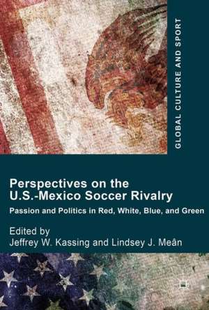 Perspectives on the U.S.-Mexico Soccer Rivalry: Passion and Politics in Red, White, Blue, and Green de Jeffrey W. Kassing