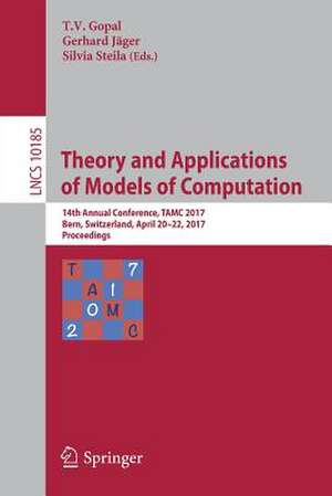 Theory and Applications of Models of Computation: 14th Annual Conference, TAMC 2017, Bern, Switzerland, April 20-22, 2017, Proceedings de T.V. Gopal