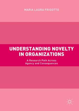 Understanding Novelty in Organizations: A Research Path Across Agency and Consequences de Maria Laura Frigotto