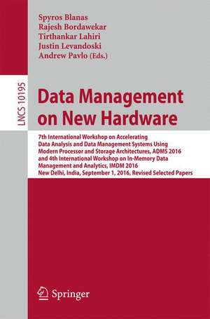 Data Management on New Hardware: 7th International Workshop on Accelerating Data Analysis and Data Management Systems Using Modern Processor and Storage Architectures, ADMS 2016 and 4th International Workshop on In-Memory Data Management and Analytics, IMDM 2016, New Delhi, India, September 1, 2016, Revised Selected Papers de Spyros Blanas