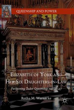 Elizabeth of York and Her Six Daughters-in-Law: Fashioning Tudor Queenship, 1485–1547 de Retha M. Warnicke