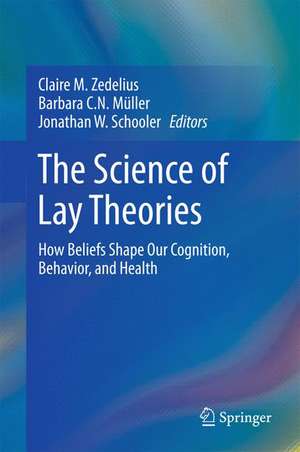 The Science of Lay Theories: How Beliefs Shape Our Cognition, Behavior, and Health de Claire M. Zedelius