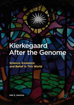 Kierkegaard After the Genome: Science, Existence and Belief in This World de Ada S. Jaarsma