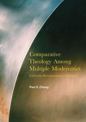 Comparative Theology Among Multiple Modernities: Cultivating Phenomenological Imagination de Paul S. Chung