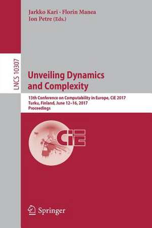 Unveiling Dynamics and Complexity: 13th Conference on Computability in Europe, CiE 2017, Turku, Finland, June 12-16, 2017, Proceedings de Jarkko Kari