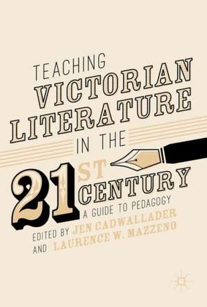 Teaching Victorian Literature in the Twenty-First Century: A Guide to Pedagogy de Jen Cadwallader