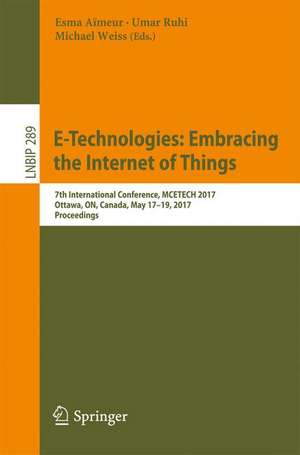 E-Technologies: Embracing the Internet of Things: 7th International Conference, MCETECH 2017, Ottawa, ON, Canada, May 17-19, 2017, Proceedings de Esma Aïmeur