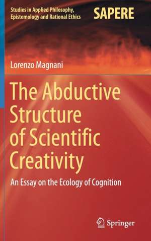 The Abductive Structure of Scientific Creativity: An Essay on the Ecology of Cognition de Lorenzo Magnani