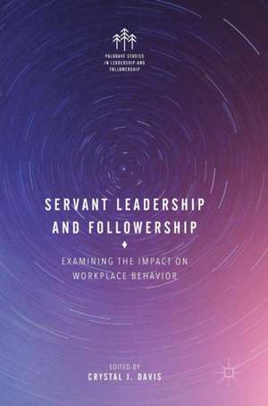 Servant Leadership and Followership: Examining the Impact on Workplace Behavior de Crystal J. Davis