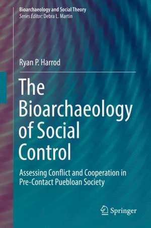 The Bioarchaeology of Social Control: Assessing Conflict and Cooperation in Pre-Contact Puebloan Society de Ryan P. Harrod