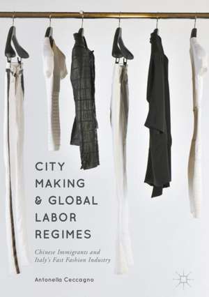 City Making and Global Labor Regimes: Chinese Immigrants and Italy's Fast Fashion Industry de Antonella Ceccagno