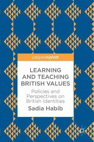 Learning and Teaching British Values: Policies and Perspectives on British Identities de Sadia Habib