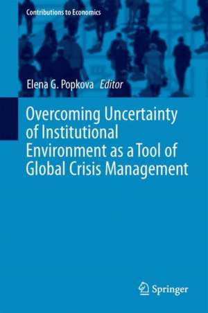 Overcoming Uncertainty of Institutional Environment as a Tool of Global Crisis Management de Elena G. Popkova