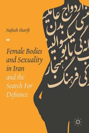 Female Bodies and Sexuality in Iran and the Search for Defiance de Nafiseh Sharifi