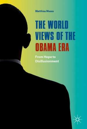 The World Views of the Obama Era: From Hope to Disillusionment de Matthias Maass