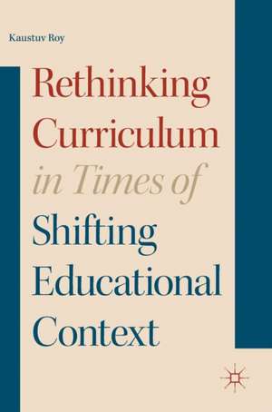 Rethinking Curriculum in Times of Shifting Educational Context de Kaustuv Roy