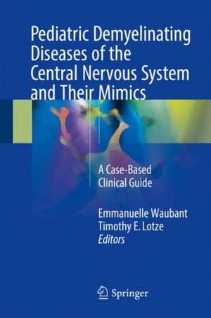 Pediatric Demyelinating Diseases of the Central Nervous System and Their Mimics: A Case-Based Clinical Guide de Emmanuelle Waubant