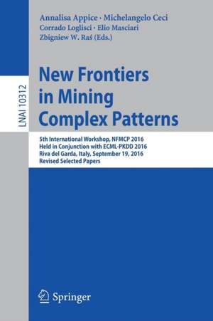 New Frontiers in Mining Complex Patterns: 5th International Workshop, NFMCP 2016, Held in Conjunction with ECML-PKDD 2016, Riva del Garda, Italy, September 19, 2016, Revised Selected Papers de Annalisa Appice