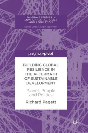 Building Global Resilience in the Aftermath of Sustainable Development: Planet, People and Politics de Richard Pagett