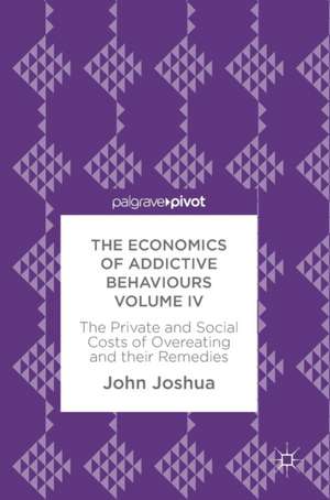 The Economics of Addictive Behaviours Volume IV: The Private and Social Costs of Overeating and their Remedies de John Joshua