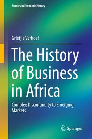 The History of Business in Africa: Complex Discontinuity to Emerging Markets de Grietjie Verhoef