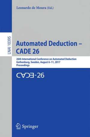 Automated Deduction – CADE 26: 26th International Conference on Automated Deduction, Gothenburg, Sweden, August 6–11, 2017, Proceedings de Leonardo de Moura