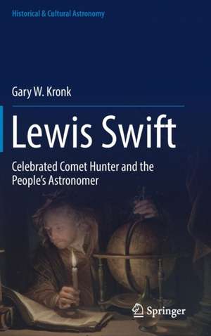 Lewis Swift: Celebrated Comet Hunter and the People's Astronomer de Gary W. Kronk