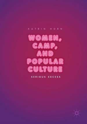 Women, Camp, and Popular Culture: Serious Excess de Katrin Horn