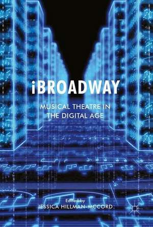 iBroadway: Musical Theatre in the Digital Age de Jessica Hillman-McCord