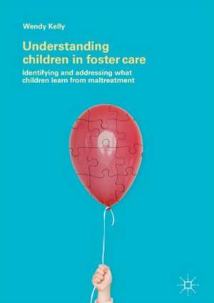 Understanding Children in Foster Care: Identifying and addressing what children learn from maltreatment de Wendy Kelly