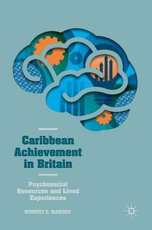 Caribbean Achievement in Britain: Psychosocial Resources and Lived Experiences de Winniey E. Maduro