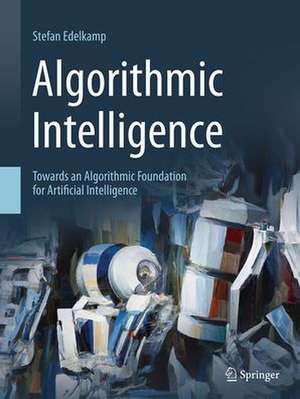 Algorithmic Intelligence: Towards an Algorithmic Foundation for Artificial Intelligence de Stefan Edelkamp