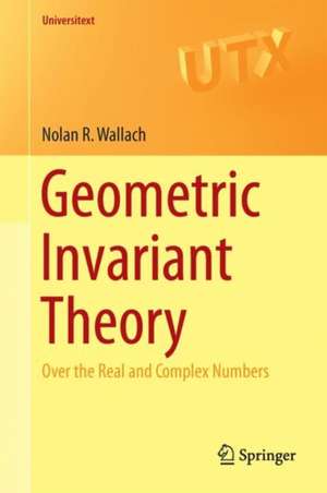 Geometric Invariant Theory: Over the Real and Complex Numbers de Nolan R. Wallach